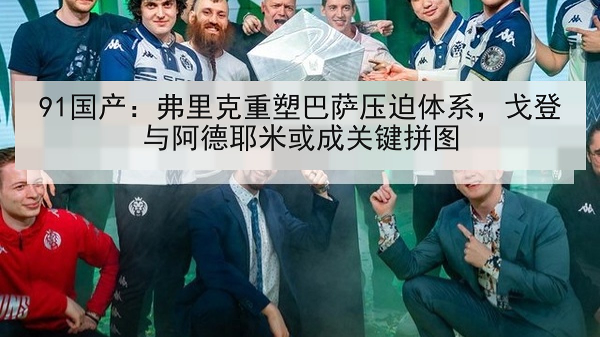 91国产：弗里克重塑巴萨压迫体系，戈登与阿德耶米或成关键拼图
