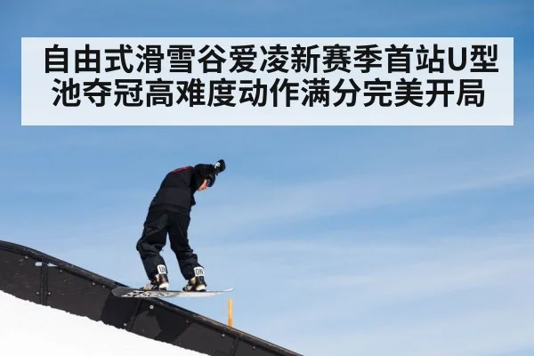 自由式滑雪谷爱凌新赛季首站U型池夺冠高难度动作满分完美开局
