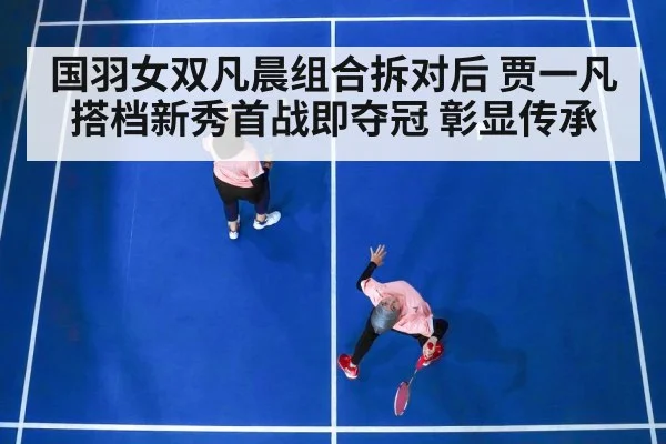 国羽女双凡晨组合拆对后 贾一凡搭档新秀首战即夺冠 彰显传承