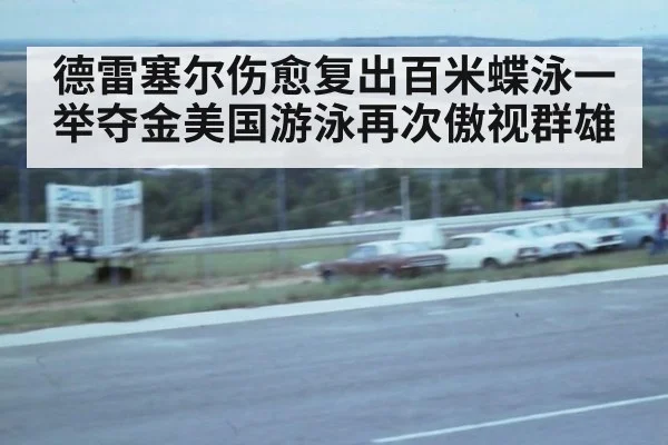 德雷塞尔伤愈复出百米蝶泳一举夺金美国游泳再次傲视群雄